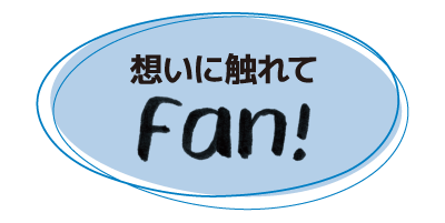 想いに触れてFan!
